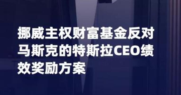 挪威主权财富基金反对 马斯克的特斯拉CEO绩效奖励 方案