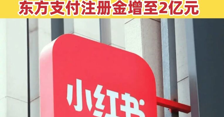 小红书通过收购方式拿下一张支付牌照 100%控股东方支付 东方支付注册金增至2亿元