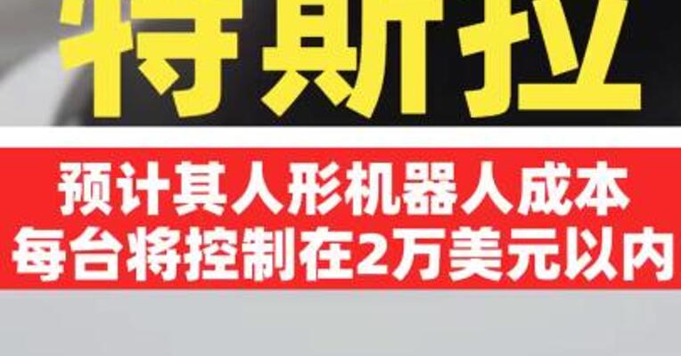 特斯拉预计其人形机器人成本每台将控制 在2万美元以内