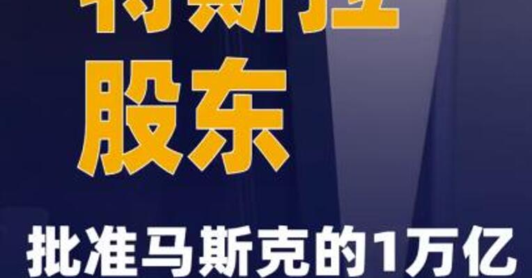 特斯拉股东批准马斯克的1万亿美元薪酬计划