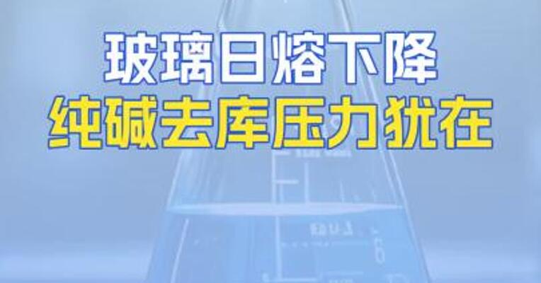 玻璃日熔下降纯碱去库压力犹在