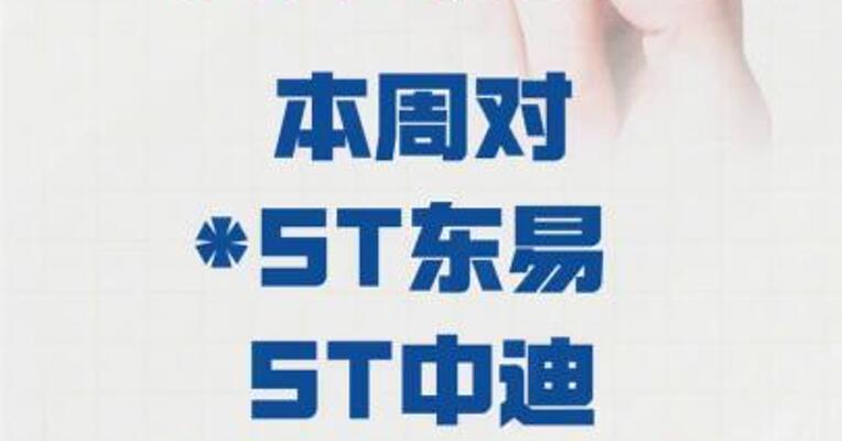 深交所：本周 对“*ST东易”“ST中迪” 进行重点监控