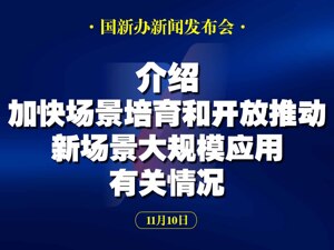 直播丨国新办举行新闻发布会 介绍加快场景培育和开放推动新场景大规模应用有关情况