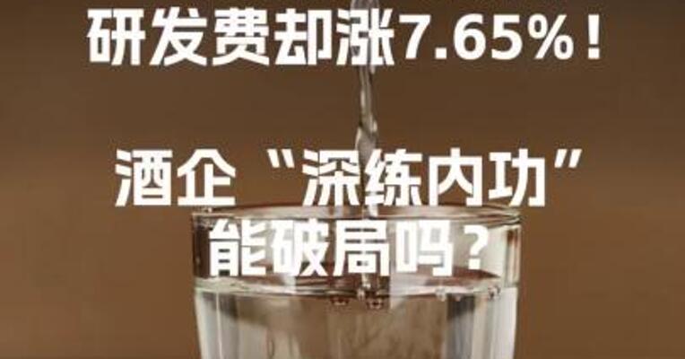 “降本潮”来袭， 研发费却涨7.65% 酒企“深练内功”能破局吗？