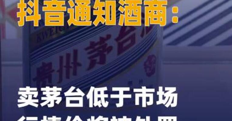 抖音通知酒商：卖茅台 低于市场行情价将被处罚
