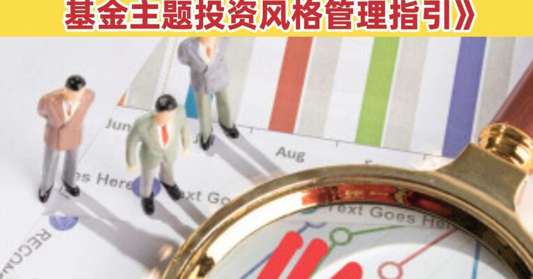 基金“风格漂移”“名不副实”将迎最强监管 中基协起草《公开募集证券投资基金主题投资风格管理指引》