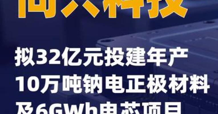 同兴科技：拟32亿元投建年产10万吨钠电正极材料及6GWh电芯项目