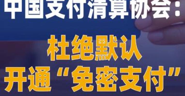 中国支付清算协会：杜绝 默认开通“免密支付”