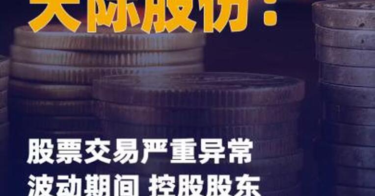天际股份：股价严重异动 期间 控股股东卖出 公司股票840万股