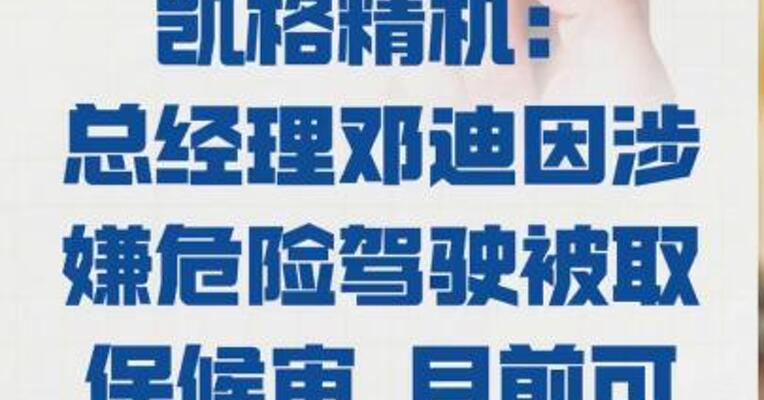 凯格精机：总经理邓迪 因涉嫌危险驾驶被取保候审 目前可正常履职