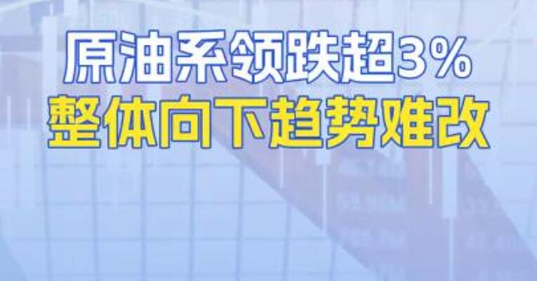 原油系领跌超3%整体向下趋势难改
