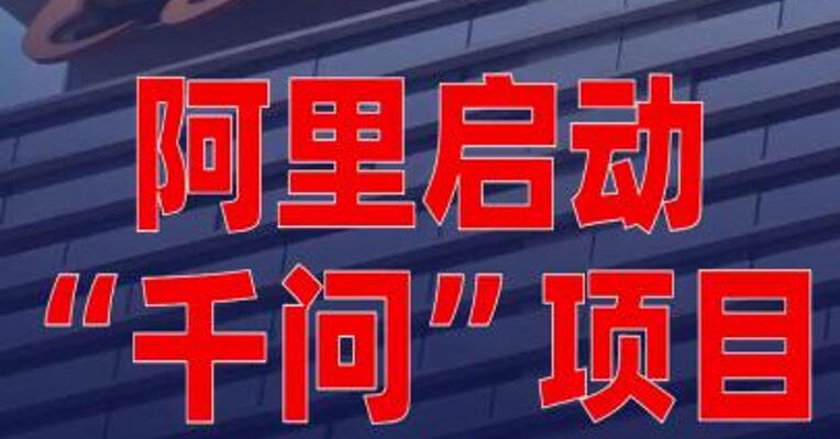 阿里启动“千问”项目全面对标ChatGPT