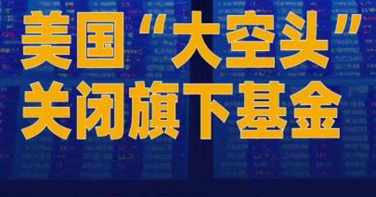 美国“大空头”关闭旗下基金