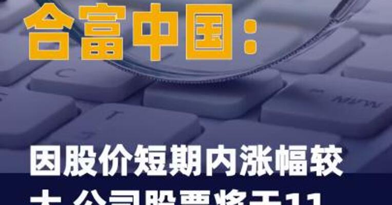 合富中国：因股价短期内 涨幅较大 公司股票将于 11月17日起停牌核查