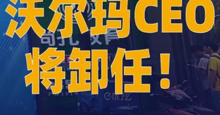 太突然，沃尔玛CEO将卸任！