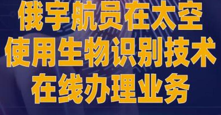 俄宇航员在太空使用生物识别 技术在线办理业务