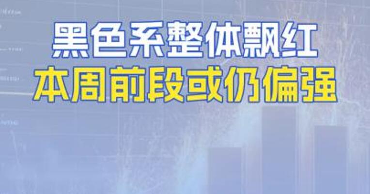 黑色系整体飘红本周前段或仍偏强