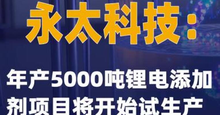 7天4板永太科技：年产5000吨锂电添加剂项目将开始试生产