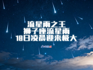 直播丨流星雨之王：狮子座流星雨18日凌晨迎来极大