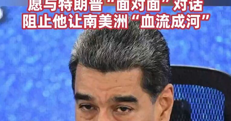 国家主权“不可转让”，委内瑞拉总统：愿与特朗普“面对面”对话，阻止他让南美洲“血流成河”