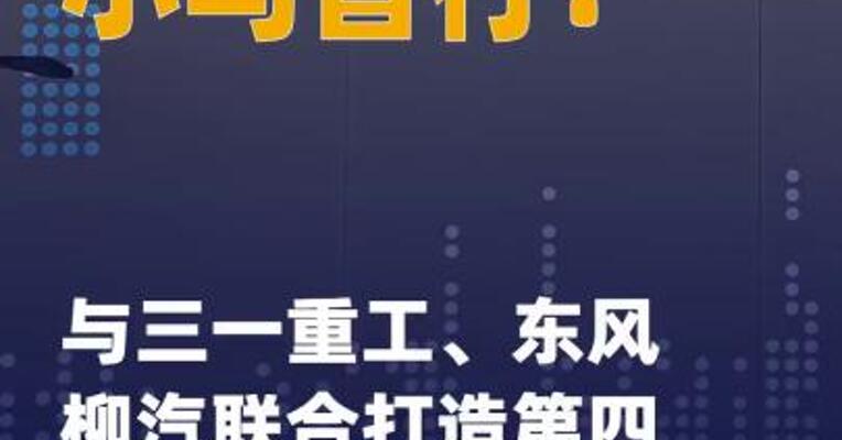 小马智行：与三一重工、 东风柳汽联合打造第四代 自动驾驶卡车