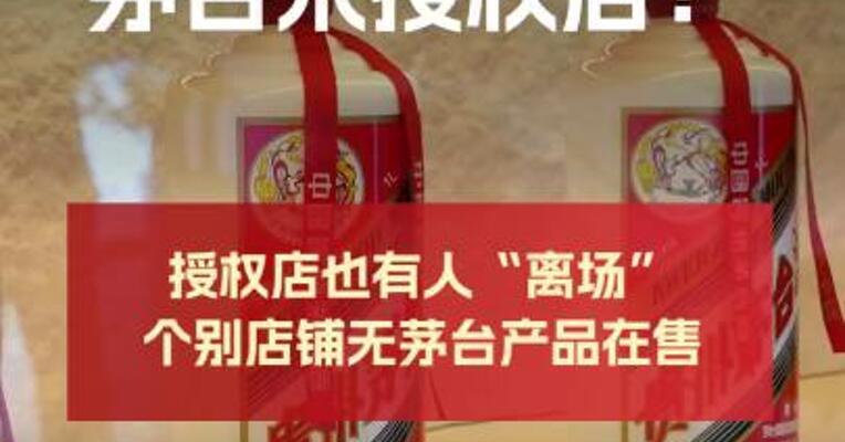 “抖音关停茅台未授权店”？ 授权店也有人“离场”， 个别店铺无茅台产品在售