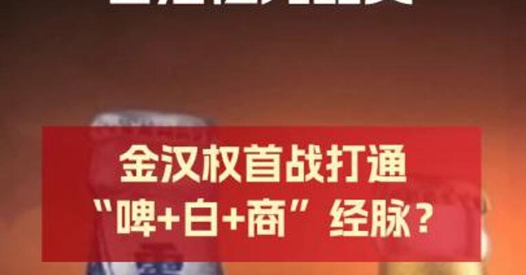 华润啤酒谋动“白酒亿元品类” 金汉权首战 打通“啤+白+商”经脉？