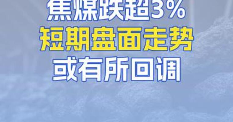 焦煤跌超3%短期盘面走势或有所回调