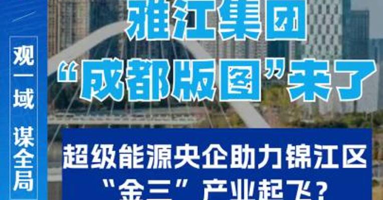 雅江集团“成都版图”来了 超级能源央企助力锦江区“金三”产业起飞？