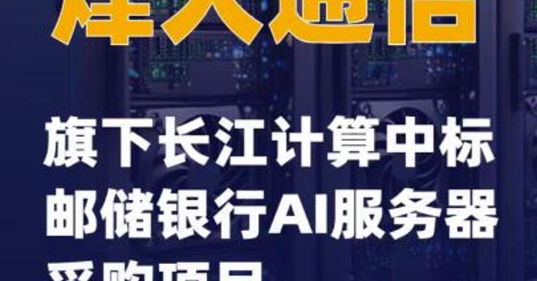 烽火通信旗下长江计算中标邮储银行AI服务器采购项目