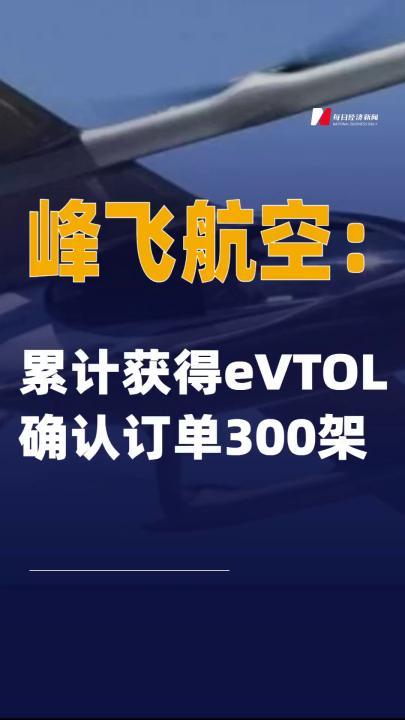 峰飛航空：累計獲得eVTOL確認訂單300架