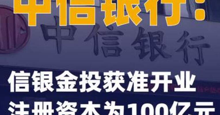 中信银行：信银金投获准开业 注册资本为100亿元