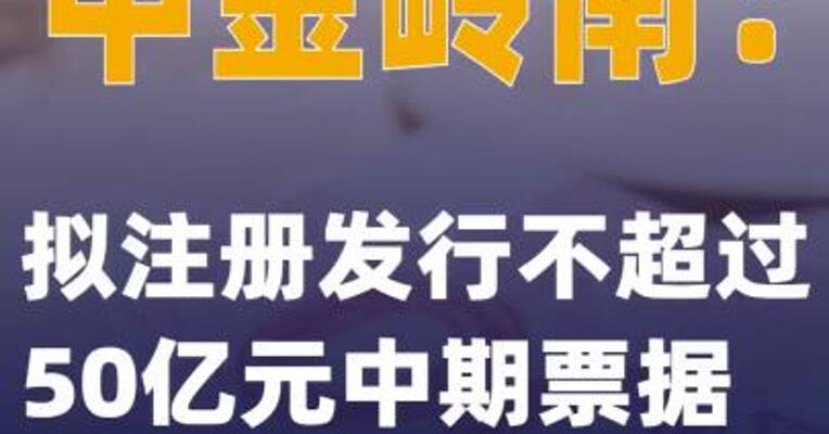 中金岭南：拟注册发行不超过50亿元中期票据