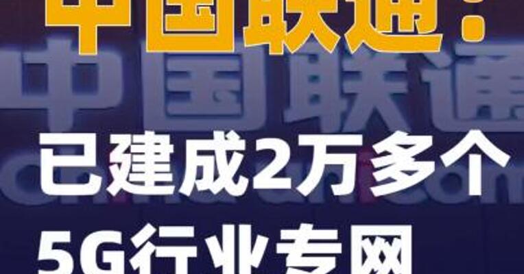 中国联通：已建成2万多个5G行业专网