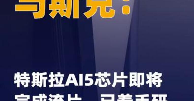 马斯克：特斯拉AI5芯片 即将完成流片，已着手研发 AI6芯片