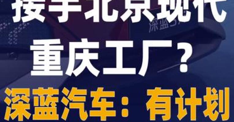 接手北京现代重庆工厂？ 深蓝汽车：有计划