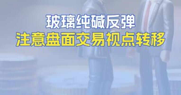 玻璃纯碱反弹注意盘面交易视点转移