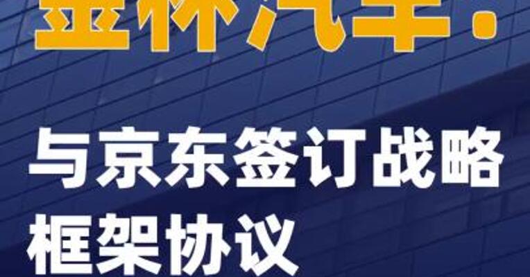 金杯汽车：与京东签订战略框架协议