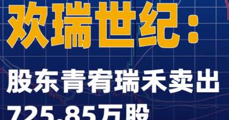 两连板欢瑞世纪：股东青宥瑞禾卖出725.85万股
