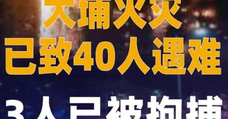 大埔火灾已致40人遇难 香港警方以涉嫌误杀罪拘捕3人