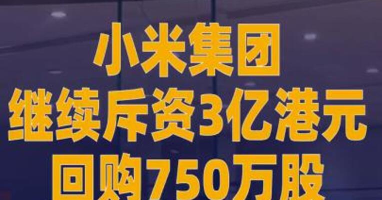 小米集团继续斥资3亿港元 回购750万股