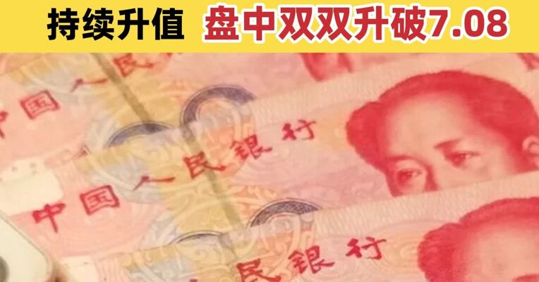 人民币持续拉升！创逾一年以来升值高点 在岸、离岸人民币对美元汇率盘中双双升破7.08