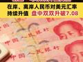 人民币持续拉升！创逾一年以来升值高点 在岸、离岸人民币对美元汇率盘中双双升破7.08