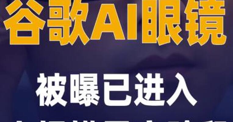 谷歌AI眼镜被曝已进入小规模量产 阶段