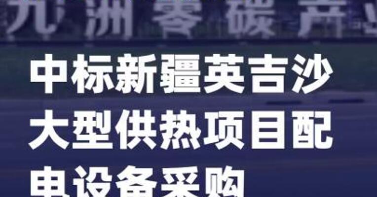九洲集团中标新疆英吉沙大型供热项目配电设备采购