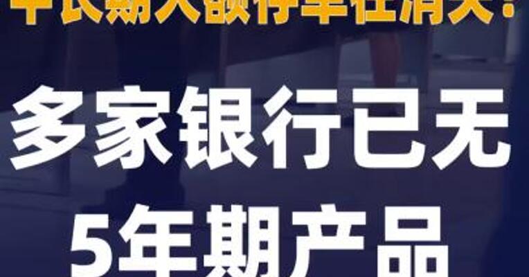 中长期大额存单在消失？ 多家银行已无5年期产品