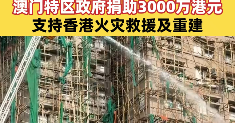 香港特区政府将向大埔火灾每位遇难者家属发放20万港元慰问金 澳门特区政府捐助3000万港元支持香港火灾救援及重建