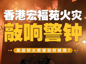香港宏福苑火灾敲响警钟——高层防火救援如何破局？