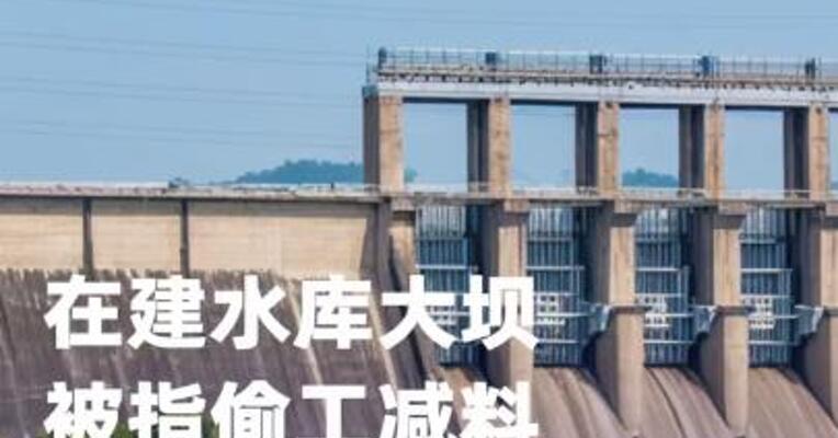 在建水库大坝被指偷工减料，中国电建： 全面调查核实