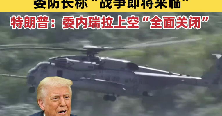 美军开始行动！委防长称“战争即将来临”，特朗普：委内瑞拉上空“全面关闭”